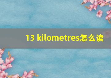 13 kilometres怎么读